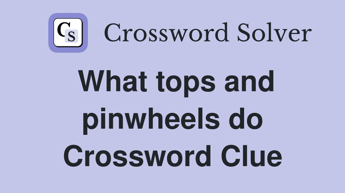 What tops and pinwheels do crossword clue answers crossword solver